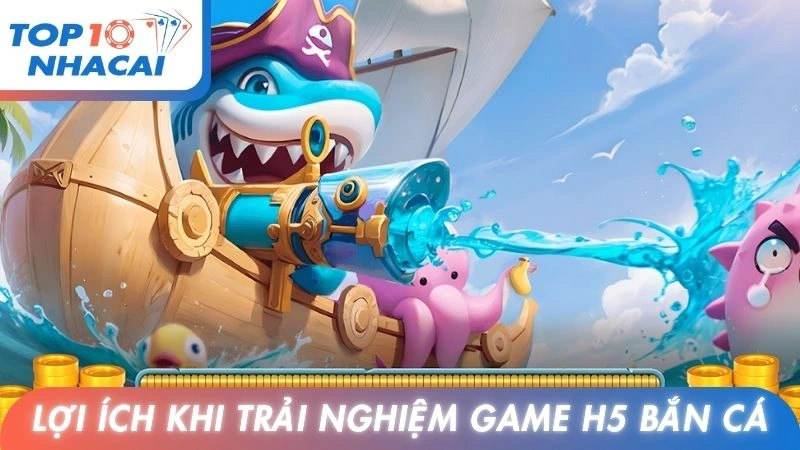 Lợi ích khi trải nghiệm game H5 bắn cá